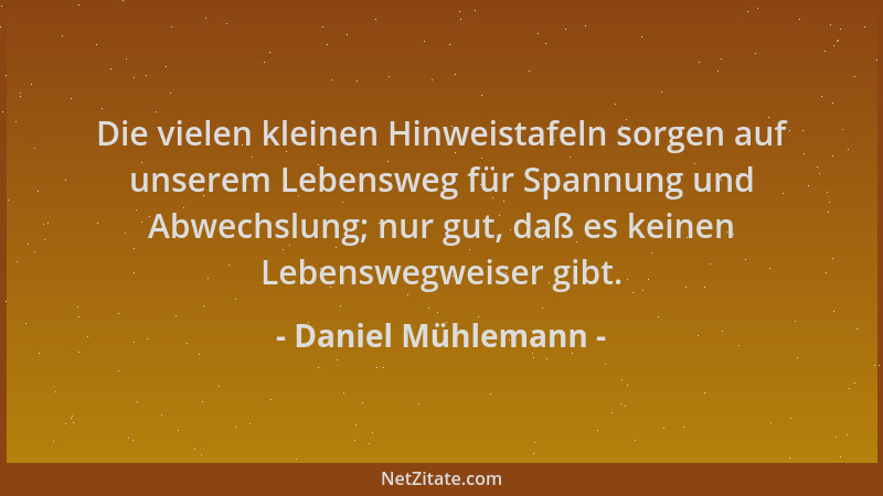 Daniel Mühlemann - Die vielen kleinen Hinweistafeln sorgen auf unserem Lebensweg für Spannung und Abwechslung; nur gut, daß...