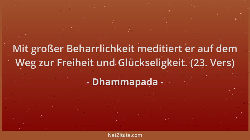Dhammapada - Mit großer Beharrlichkeit meditiert er auf dem Weg zur Freiheit und Glückseligkeit. (23. Vers)...