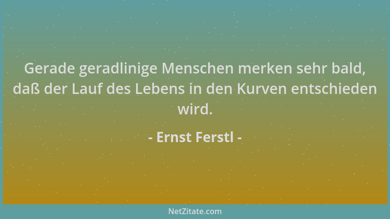 Ernst Ferstl - Gerade geradlinige Menschen merken sehr bald, daß der Lauf des Lebens in den Kurven entschieden wird....