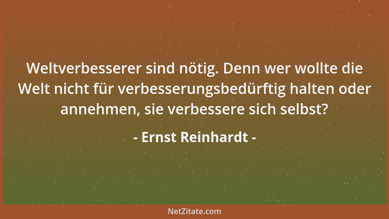 Ernst Reinhardt - Weltverbesserer sind nötig. Denn wer wollte die Welt nicht für verbesserungsbedürftig halten oder annehme...