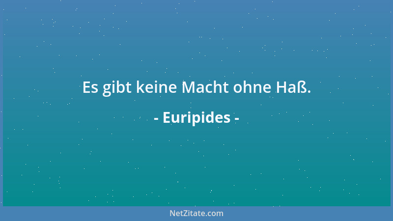Euripides - Es gibt keine Macht ohne Haß....