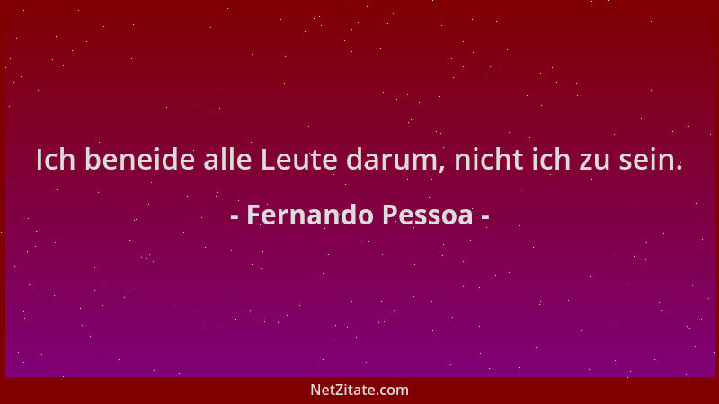 Fernando Pessoa - Ich beneide alle Leute darum, nicht ich zu sein....