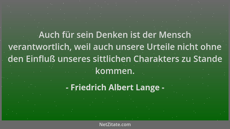 Friedrich Albert Lange - Auch für sein Denken ist der Mensch verantwortlich, weil auch unsere Urteile nicht ohne den Einflu...