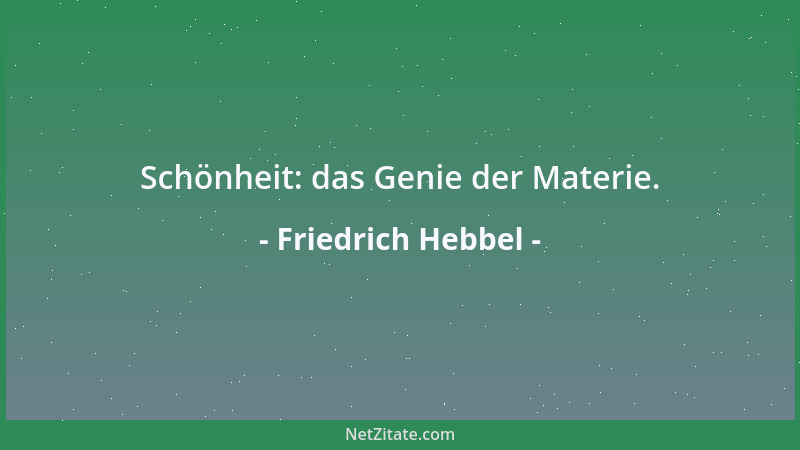 Friedrich Hebbel - Schönheit: das Genie der Materie....