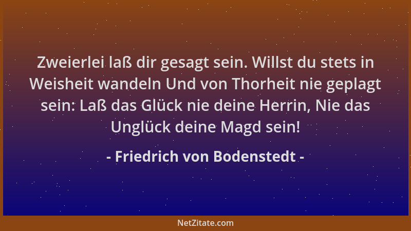 Friedrich von Bodenstedt - Zweierlei laß dir gesagt sein. Willst du stets in Weisheit wandeln Und von Thorheit nie geplagt...
