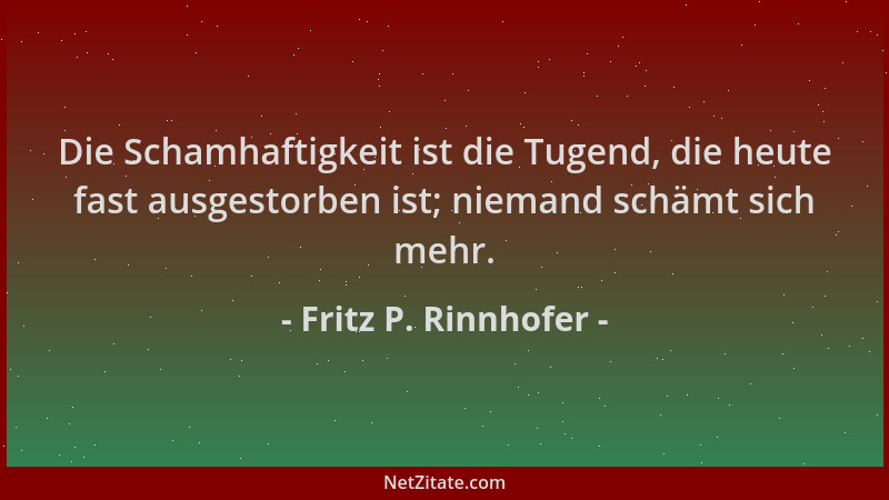 Fritz P. Rinnhofer - Die Schamhaftigkeit ist die Tugend, die heute fast ausgestorben ist; niemand schämt sich mehr....