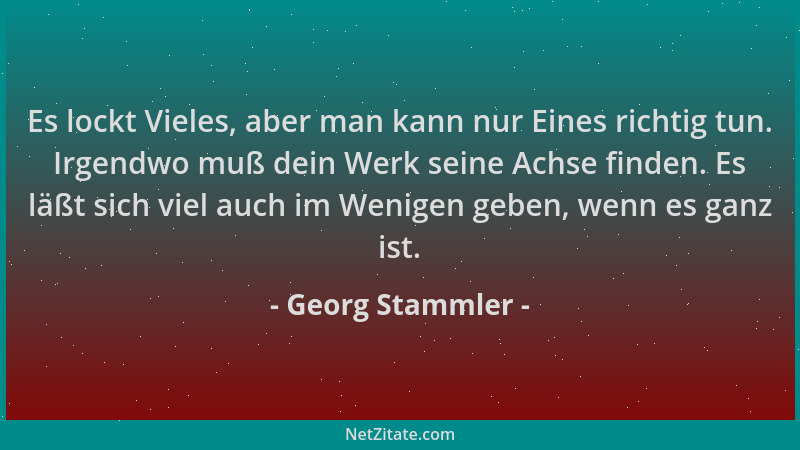 Georg Stammler - Es lockt Vieles, aber man kann nur Eines richtig tun. Irgendwo muß dein Werk seine Achse finden. Es läßt s...