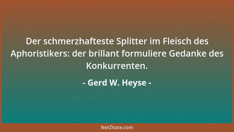 Gerd W. Heyse - Der schmerzhafteste Splitter im Fleisch des Aphoristikers: der brillant formuliere Gedanke des Konkurrenten...