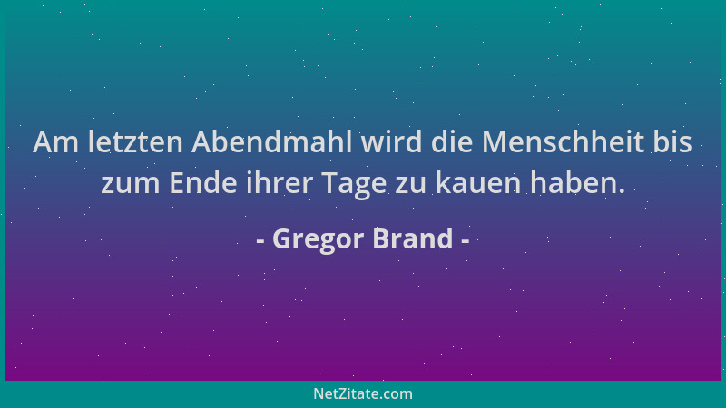 Gregor Brand - Am letzten Abendmahl wird die Menschheit bis zum Ende ihrer Tage zu kauen haben....