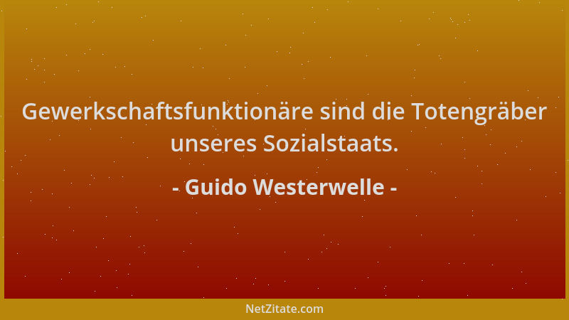 Guido Westerwelle - Gewerkschaftsfunktionäre sind die Totengräber unseres Sozialstaats....