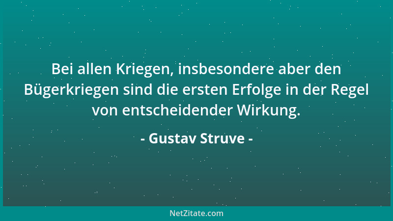 Gustav Struve - Bei allen Kriegen, insbesondere aber den Bügerkriegen sind die ersten Erfolge in der Regel von entscheidend...