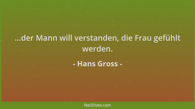 Hans Gross - ...der Mann will verstanden, die Frau gefühlt werden....