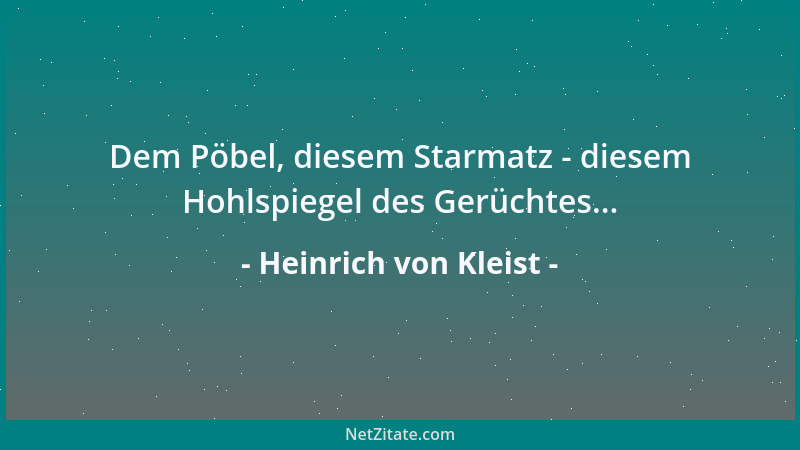 Heinrich von Kleist - Dem Pöbel, diesem Starmatz - diesem Hohlspiegel des Gerüchtes......