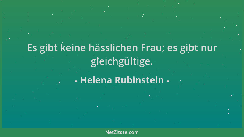 Helena Rubinstein - Es gibt keine hässlichen Frau; es gibt nur gleichgültige....