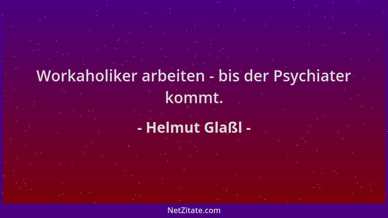 Helmut Glaßl - Workaholiker arbeiten - bis der Psychiater kommt....