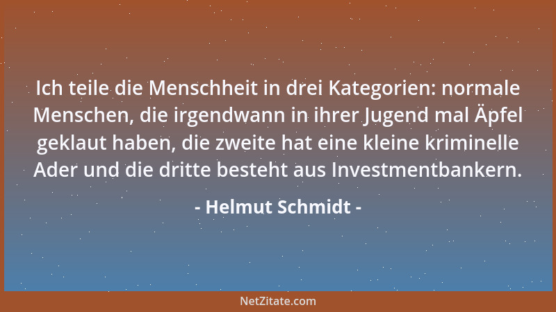 Helmut Schmidt - Ich teile die Menschheit in drei Kategorien: normale Menschen, die irgendwann in ihrer Jugend mal Äpfel ge...