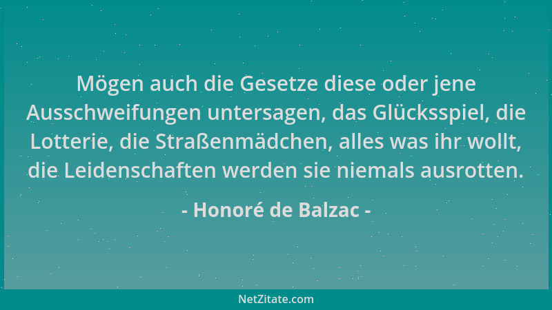 Honoré de Balzac - Mögen auch die Gesetze diese oder jene Ausschweifungen untersagen, das Glücksspiel, die Lotterie, die St...