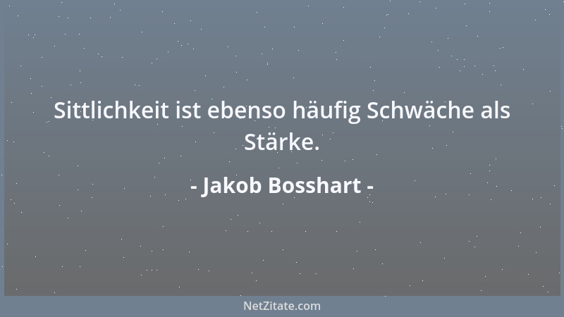 Jakob Bosshart - Sittlichkeit ist ebenso häufig Schwäche als Stärke....