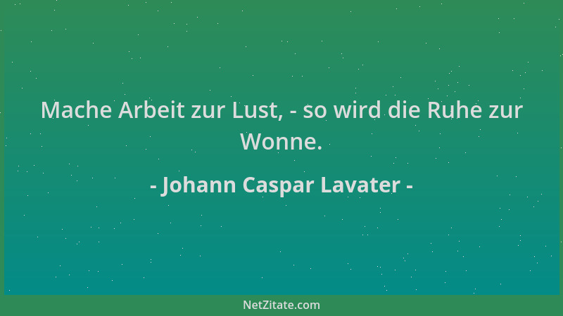 Johann Caspar Lavater - Mache Arbeit zur Lust, - so wird die Ruhe zur Wonne....