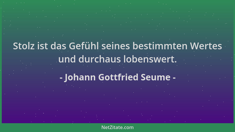 Johann Gottfried Seume - Stolz ist das Gefühl seines bestimmten Wertes und durchaus lobenswert....