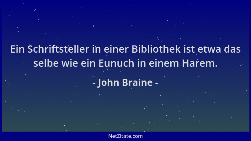 John Braine - Ein Schriftsteller in einer Bibliothek ist etwa das selbe wie ein Eunuch in einem Harem....