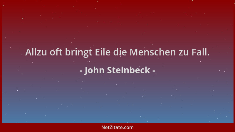 John Steinbeck - Allzu oft bringt Eile die Menschen zu Fall....