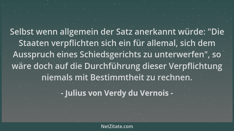 Julius von Verdy du Vernois - Selbst wenn allgemein der Satz anerkannt würde: "Die Staaten verpflichten sich ein für allema...