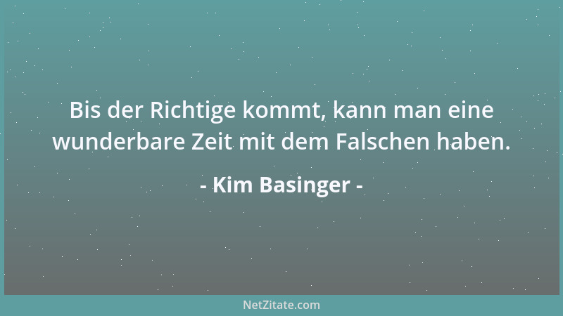 Kim Basinger - Wenn es keine Hochzeiten gäbe, würden Männer durchs Leben gehen und denken, sie machen keine Fehler....