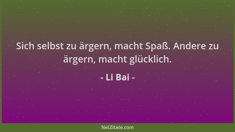 Li Bai - Sich selbst zu ärgern, macht Spaß. Andere zu ärgern, macht glücklich....