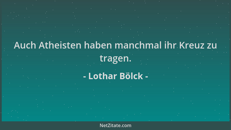 Lothar Bölck - Auch Atheisten haben manchmal ihr Kreuz zu tragen....