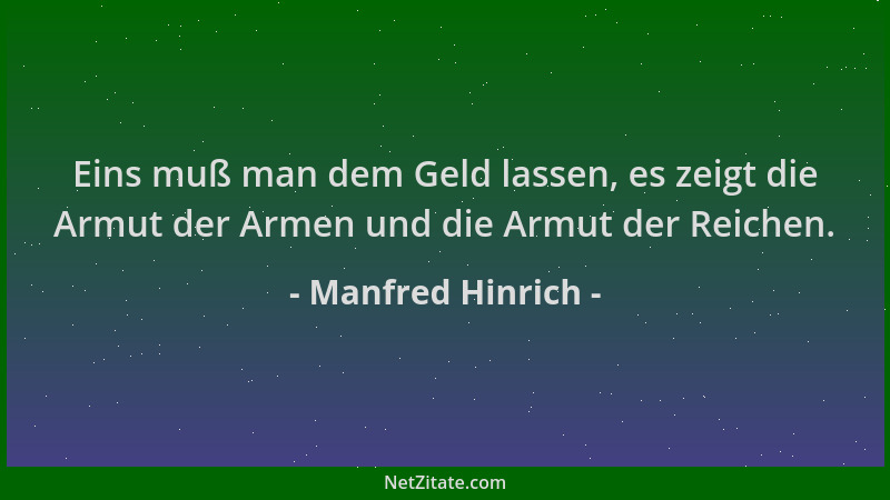 Manfred Hinrich - Eins muß man dem Geld lassen, es zeigt die Armut der Armen und die Armut der Reichen....