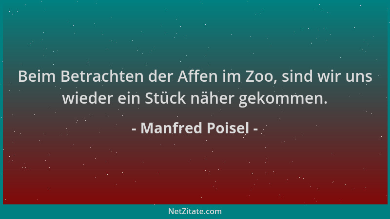 Manfred Poisel - Beim Betrachten der Affen im Zoo, sind wir uns wieder ein Stück näher gekommen....