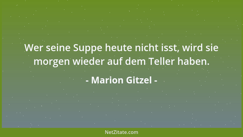 Marion Gitzel - Wer seine Suppe heute nicht isst, wird sie morgen wieder auf dem Teller haben....