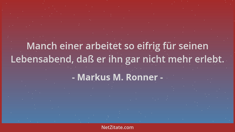 Markus M. Ronner - Manch einer arbeitet so eifrig für seinen Lebensabend, daß er ihn gar nicht mehr erlebt....