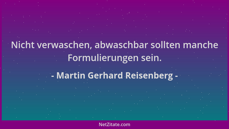 Martin Gerhard Reisenberg - Nicht verwaschen, abwaschbar sollten manche Formulierungen sein....