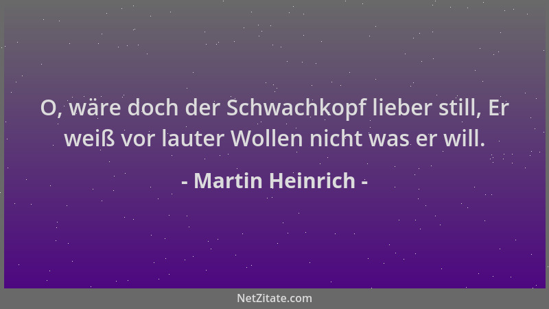 Martin Heinrich - O, wäre doch der Schwachkopf lieber still, Er weiß vor lauter Wollen nicht was er will....