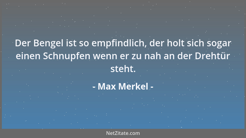 Max Merkel - Der Bengel ist so empfindlich, der holt sich sogar einen Schnupfen wenn er zu nah an der Drehtür steht....