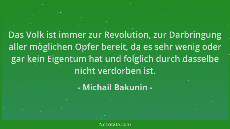 Michail Bakunin - Das Volk ist immer zur Revolution, zur Darbringung aller möglichen Opfer bereit, da es sehr wenig oder ga...