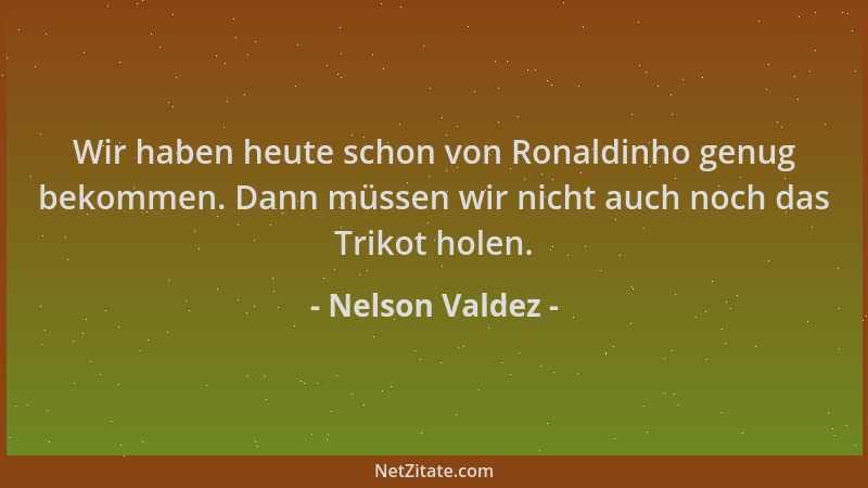 Nelson Valdez - Wir haben heute schon von Ronaldinho genug bekommen. Dann müssen wir nicht auch noch das Trikot holen....