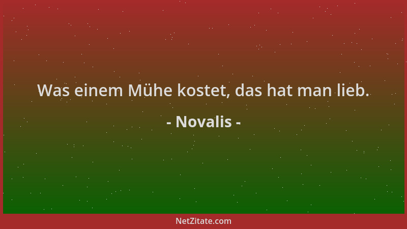 Novalis - Was einem Mühe kostet, das hat man lieb....