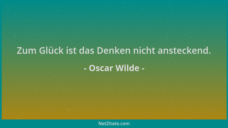 Oscar Wilde - Zum Glück ist das Denken nicht ansteckend....