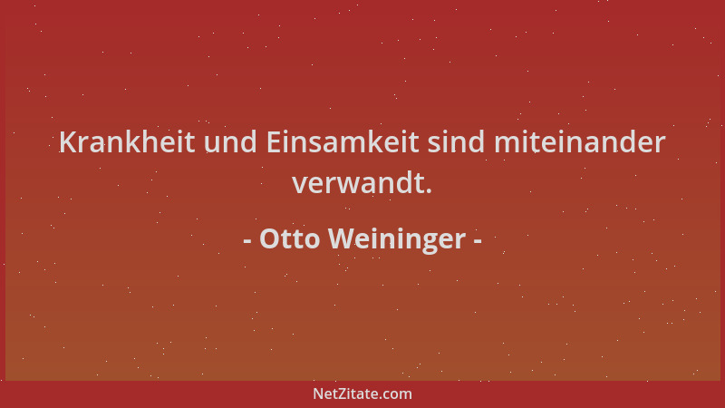 Otto Weininger - Krankheit und Einsamkeit sind miteinander verwandt....