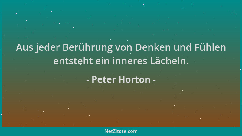 Peter Horton - Aus jeder Berührung von Denken und Fühlen entsteht ein inneres Lächeln....