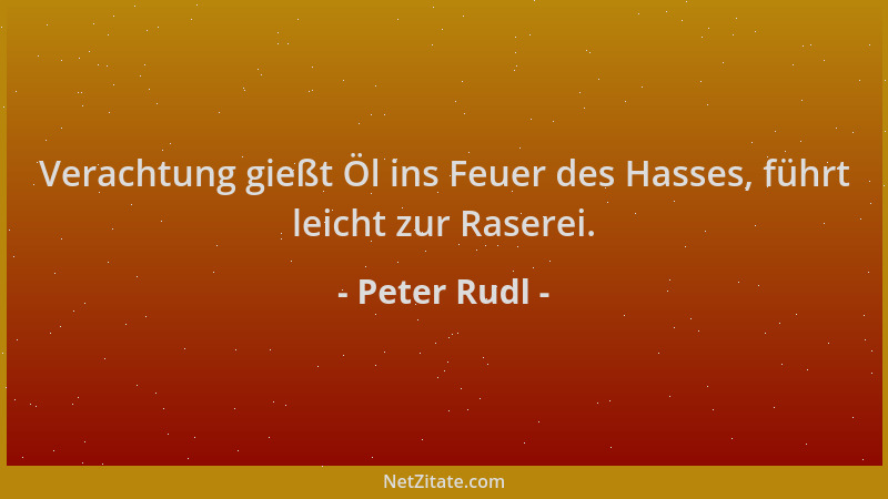 Peter Rudl - Verachtung gießt Öl ins Feuer des Hasses, führt leicht zur Raserei....