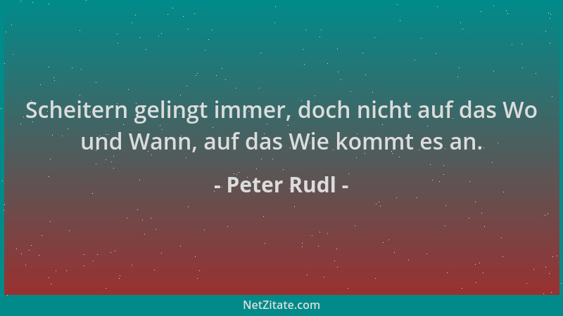 Peter Rudl - Scheitern gelingt immer, doch nicht auf das Wo und Wann, auf das Wie kommt es an....
