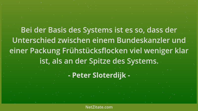 Peter Sloterdijk - Bei der Basis des Systems ist es so, dass der Unterschied zwischen einem Bundeskanzler und einer Packung...