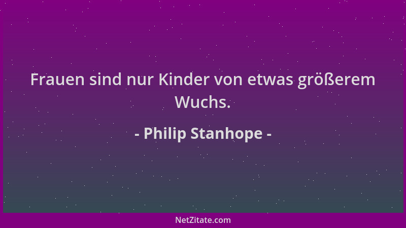 Philip Stanhope - Frauen sind nur Kinder von etwas größerem Wuchs....
