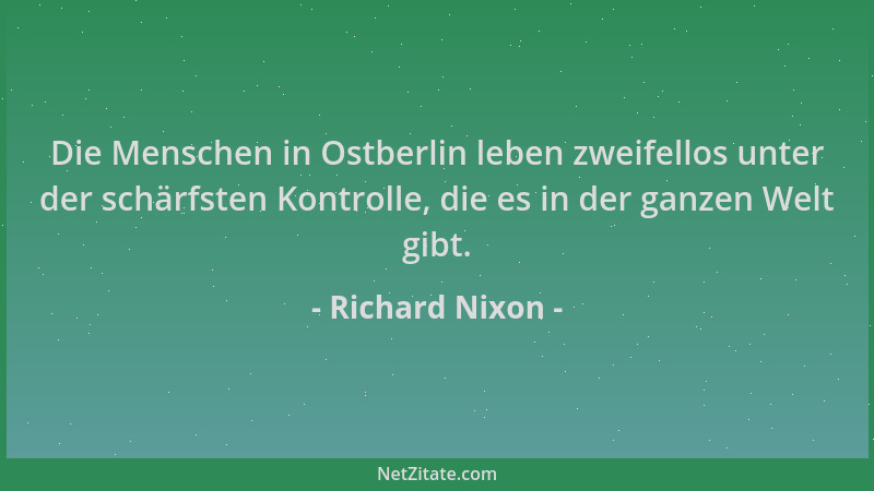 Richard Nixon - Die Menschen in Ostberlin leben zweifellos unter der schärfsten Kontrolle, die es in der ganzen Welt gibt....
