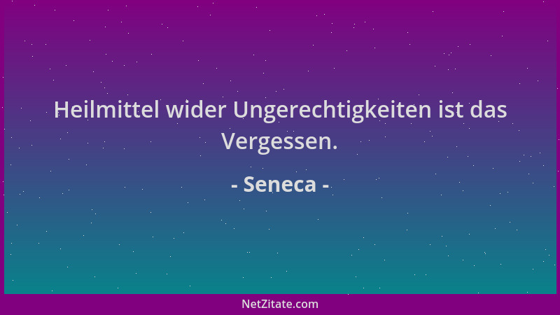 Seneca - Heilmittel wider Ungerechtigkeiten ist das Vergessen....