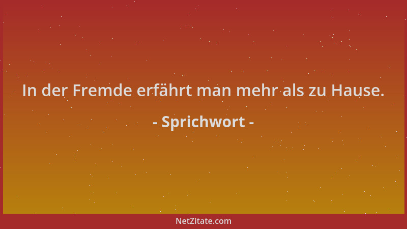Sprichwort - In der Fremde erfährt man mehr als zu Hause....